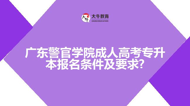 广东警官学院成人高考专升本报名条件及要求?