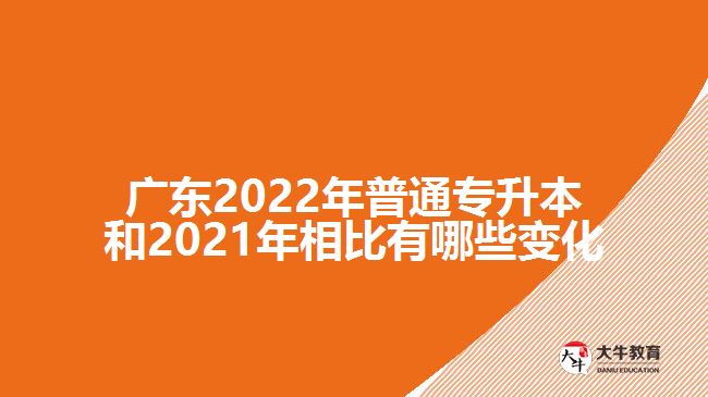 广东2022年普通专升本和2021年相比有哪些变化