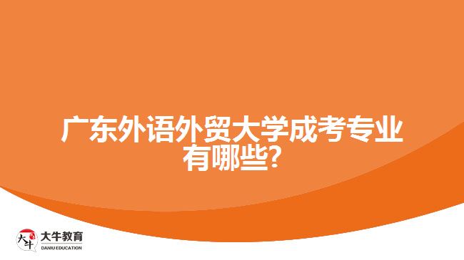 广东外语外贸大学成考专业有哪些?