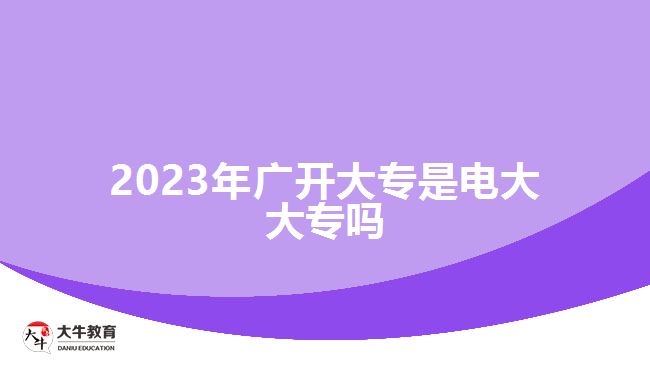 2023年广开大专是电大大专吗