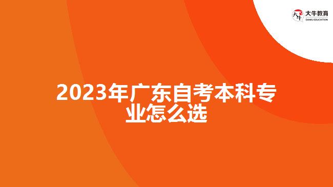 2023年广东自考本科专业怎么选