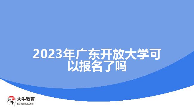 2023年广东开放大学可以报名了吗