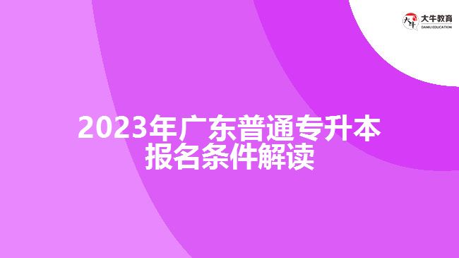 2023年广东普通专升本报名条件解读