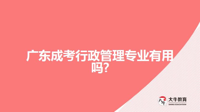 广东成考行政管理专业有用吗?