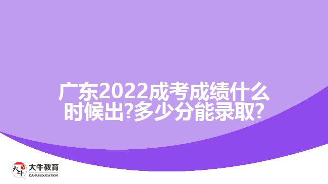 广东2022成考成绩什么时候出?多少分能录取?