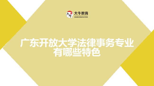 广东开放大学法律事务专业有哪些特色