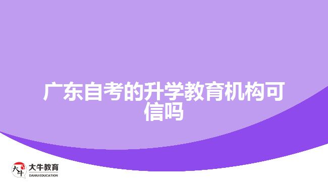 广东自考的升学教育机构可信吗