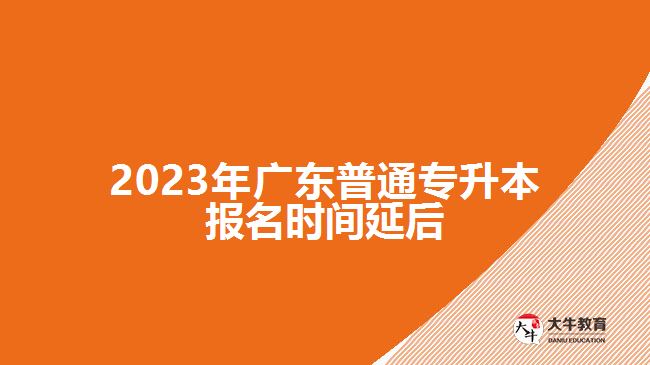 2023年广东普通专升本报名时间延后