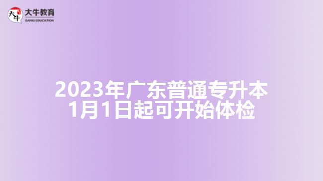 2023年广东普通专升本1月1日起可开始体检