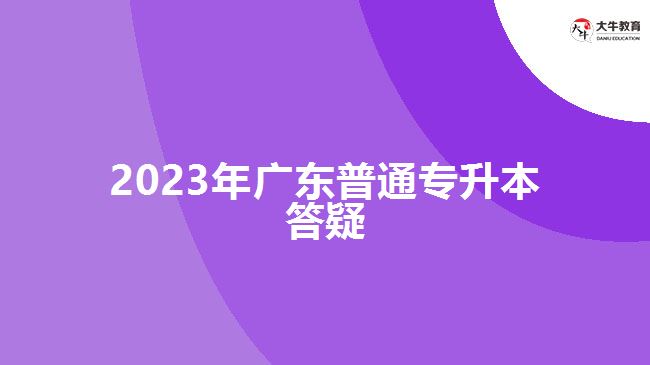 2023年广东普通专升本答疑
