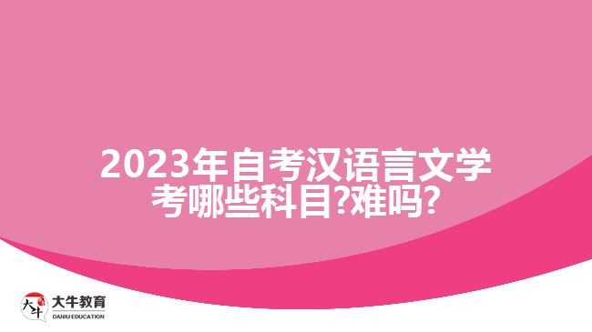 2023年自考汉语言文学考哪些科目?难吗?