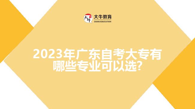 2023年广东自考大专有哪些专业可以选?