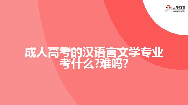 成人高考的汉语言文学专业考什么?难吗?