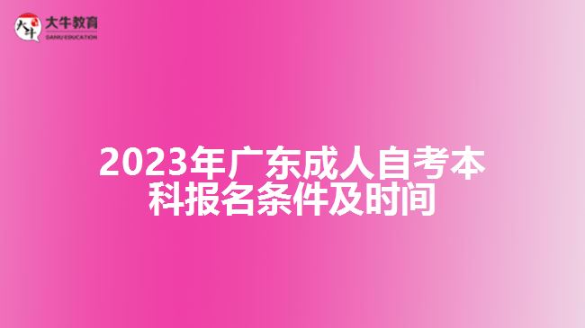 2023年广东成人自考本科报名条件及时间