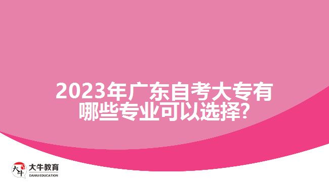 2023年广东自考大专有哪些专业可以选择?
