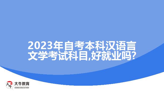 2023年自考本科汉语言文学考试科目,好就业吗?