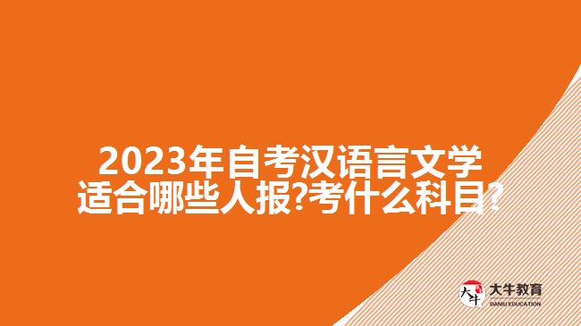 2023年自考汉语言文学适合哪些人报?考什么科目?