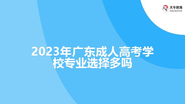 2023年广东成人高考学校专业选择多吗