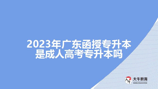 2023年广东函授专升本是成人高考专升本吗