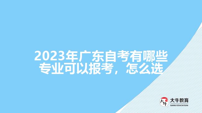 2023年广东自考有哪些专业可以报考，怎么选