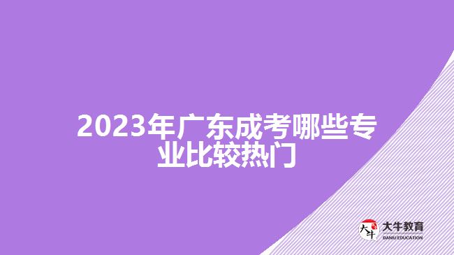 2023年广东成考哪些专业比较热门