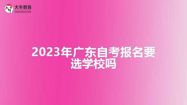 2023年广东自考报名要选学校吗