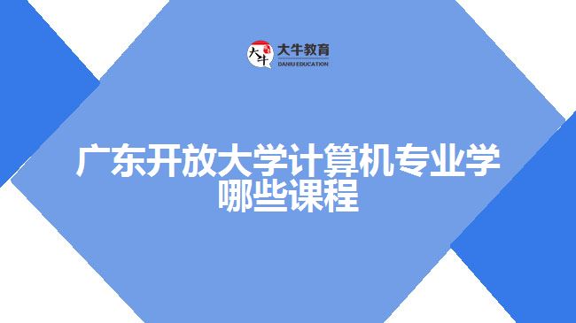 广东开放大学计算机专业学哪些课程