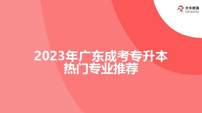 2023年广东成考专升本热门专业推荐