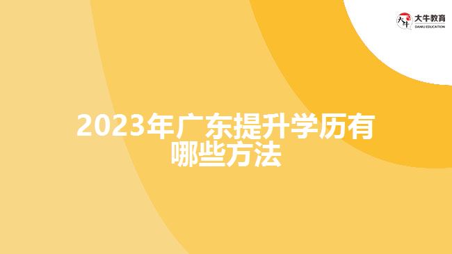 2023年广东提升学历有哪些方法
