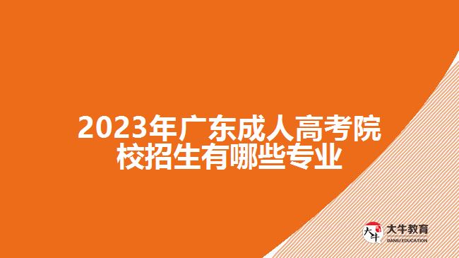 2023年广东成人高考院校招生有哪些专业