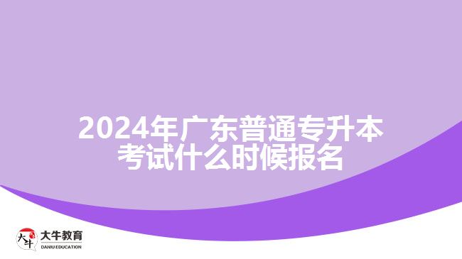 2024年广东普通专升本考试什么时候报名