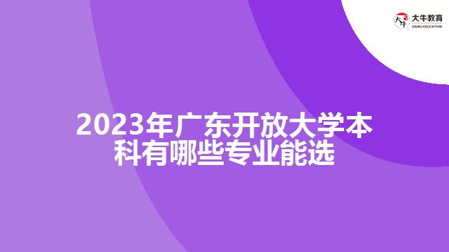 2023年广东开放大学本科有哪些专业能选