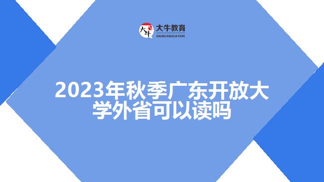 2023年秋季广东开放大学外省可以读吗