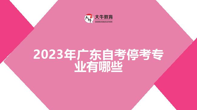2023年广东自考停考专业有哪些